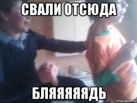 свали отсюда бляяяяядь