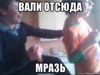 вали отсюда мразь