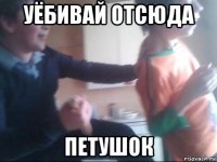 уёбивай отсюда петушок