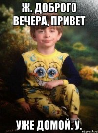 ж. доброго вечера, привет уже домой. у.