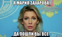 я мария захарова да пошли вы все