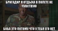 бригадир я отдыха в полете не чувствую боба это потому что у тебя его нет