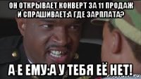 он открывает конверт за 11 продаж и спрашивает:а где зарплата? а е ему:а у тебя её нет!