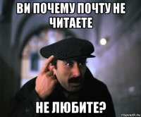 ви почему почту не читаете не любите?