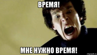 время! мне нужно время!