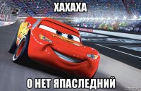 хахаха о нет япаследний