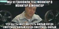 мы установили тебе монитор в монитор в монитор что-бы ты мог смотреть фильм когда смотришь фильм когда смотришь фильм