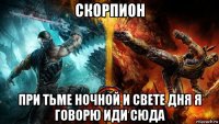 скорпион при тьме ночной и свете дня я говорю иди сюда