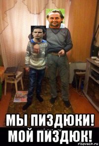  мы пиздюки! мой пиздюк!