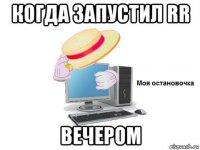 когда запустил rr вечером