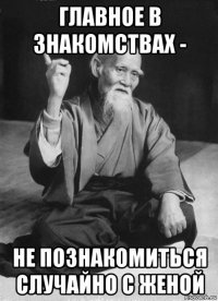 главное в знакомствах - не познакомиться случайно с женой