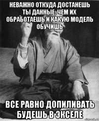 неважно откуда достанешь ты данные, чем их обработаешь и какую модель обучишь все равно допиливать будешь в экселе