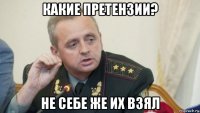 какие претензии? не себе же их взял