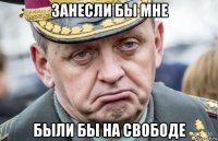 занесли бы мне были бы на свободе