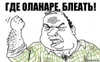 Где Оланаре, блеать!