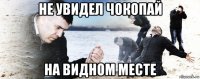 не увидел чокопай на видном месте