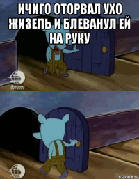 ичиго оторвал ухо жизель и блеванул ей на руку 