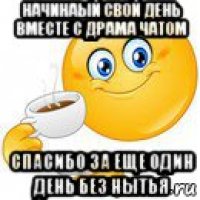 начинаый свой день вместе с драма чатом спасибо за еще один день без нытья