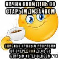 начни свой день со старым дизайном спасибо кривым разрабам за очередной день со старым интерфейсом