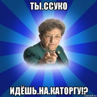 ты.ссуко идёшь.на.каторгу!?