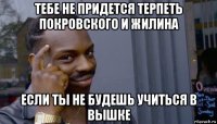 тебе не придется терпеть покровского и жилина если ты не будешь учиться в вышке