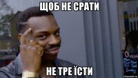 щоб не срати не тре їсти