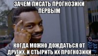 зачем писать прогнозики первым когда можно дождаться от других, и стырить их прогнозики