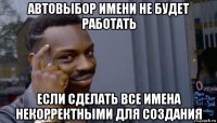 автовыбор имени не будет работать если сделать все имена некорректными для создания