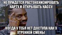 не придется растокенизировать карту и открывать кассу когда у тебя нет доступа как у утренней смены