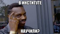 в институте научили?