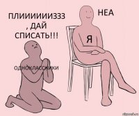 Одноклассники Я Плииииииззз , дай списать!!!