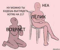 Возраст Лёлик Ну можно ты будешь выглядеть хотяб на 21?