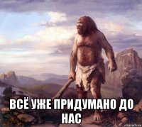 всё уже придумано до нас