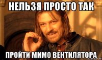 нельзя просто так пройти мимо вентилятора