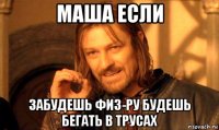 маша если забудешь физ-ру будешь бегать в трусах