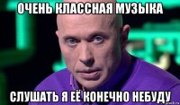 очень классная музыка слушать я её конечно небуду