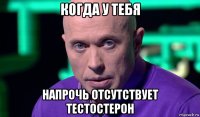 когда у тебя напрочь отсутствует тестостерон