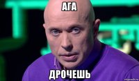 ага дрочешь