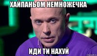 хайпаньом немножечка иди ти нахуй