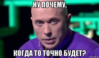 ну почему, когда то точно будет?