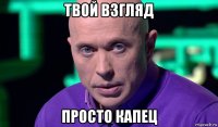 твой взгляд просто капец