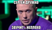 сергей дружко звучит... неплохо