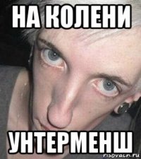 на колени унтерменш