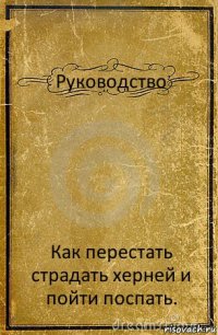 Руководство Как перестать страдать херней и пойти поспать.