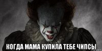  когда мама купила тебе чипсы