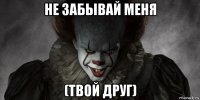 не забывай меня (твой друг)