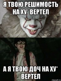 я твою решимость на ху* вертел а я твою доч на ху* вертел