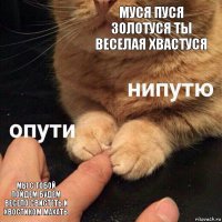 муся пуся золотуся ты веселая хвастуся мы с тобой пойдем будем весело свистеть и хвостиком махать