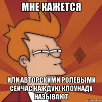 мне кажется или авторскими ролевыми сейчас каждую клоунаду называют