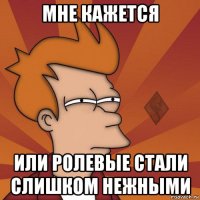мне кажется или ролевые стали слишком нежными